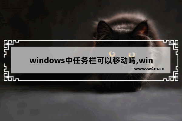 windows中任务栏可以移动吗,windows的任务栏不能移动到屏幕的