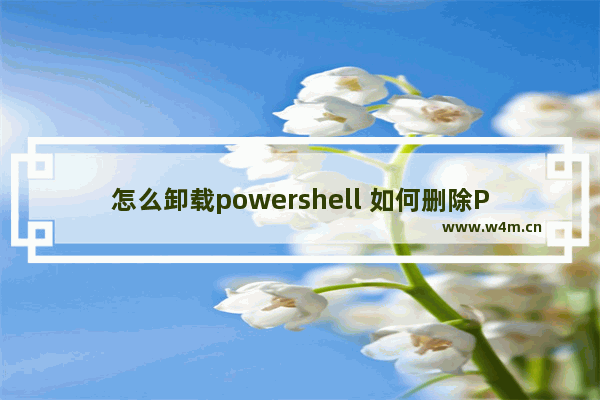 怎么卸载powershell 如何删除PowerShell？