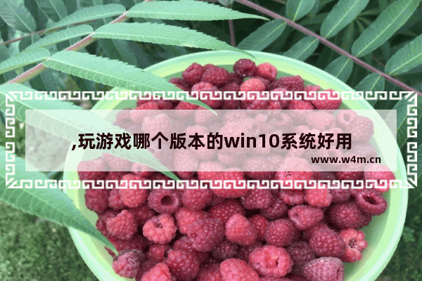 ,玩游戏哪个版本的win10系统好用