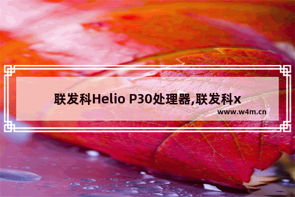 联发科Helio P30处理器,联发科x30性能