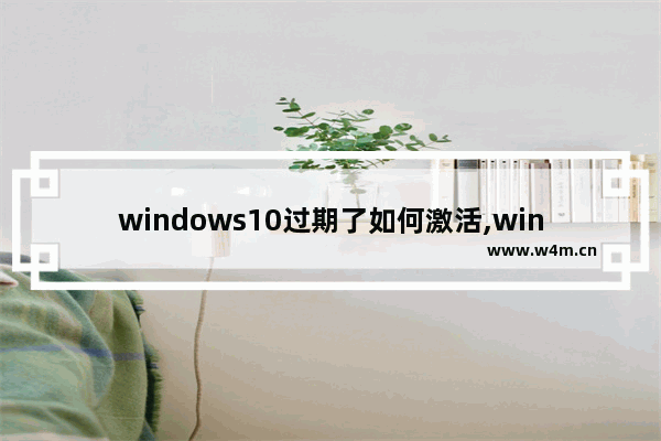 windows10过期了如何激活,windows10激活过期怎么办