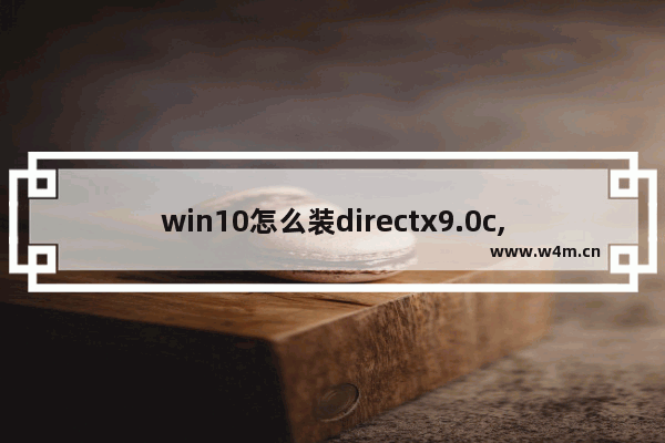 win10怎么装directx9.0c,win10怎么装directx9