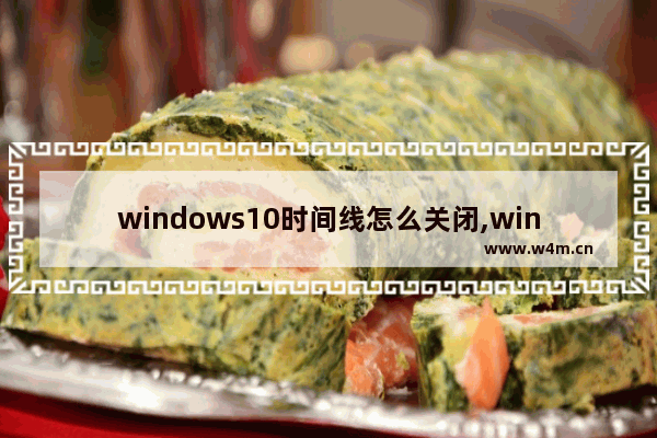 windows10时间线怎么关闭,win10时间线怎么关