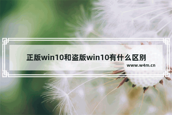 正版win10和盗版win10有什么区别,正版win10和盗版win10的区别