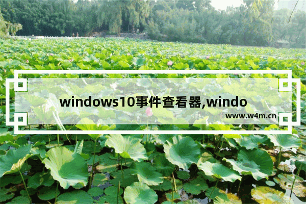 windows10事件查看器,windows打开事件查看器