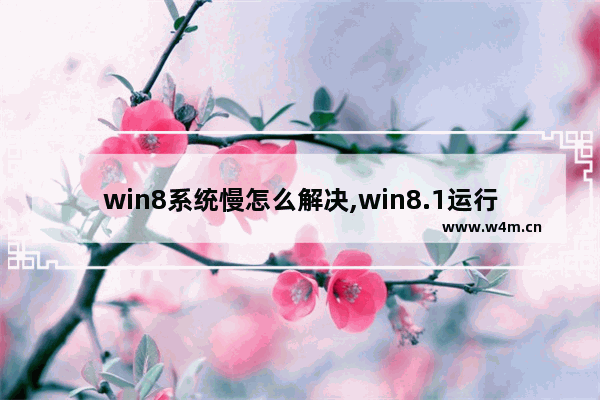 win8系统慢怎么解决,win8.1运行速度慢