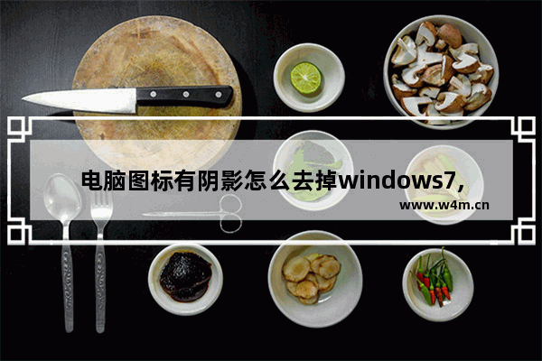 电脑图标有阴影怎么去掉windows7,windows7桌面图标有阴影了