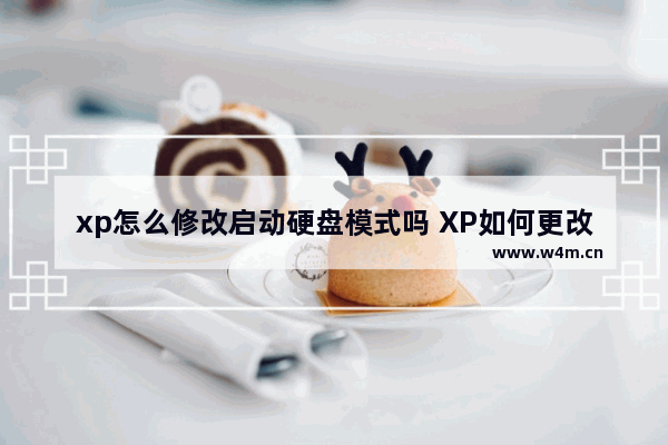 xp怎么修改启动硬盘模式吗 XP如何更改启动硬盘模式？