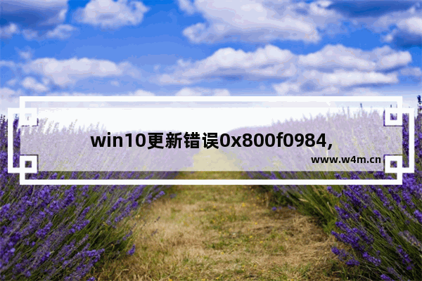 win10更新错误0x800f0984,win10更新遇到错误0x800f0988