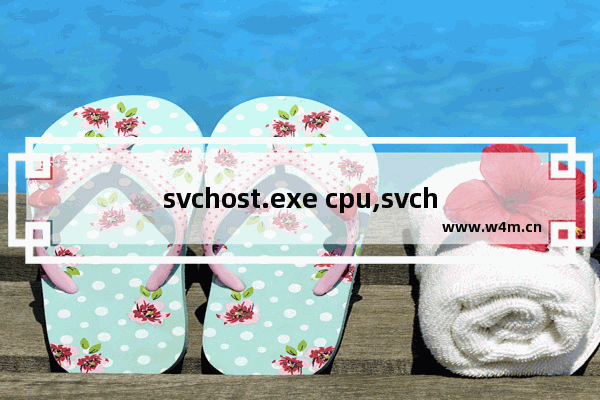 svchost.exe cpu,svchost.exe cpu占用率高