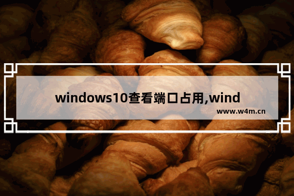 windows10查看端口占用,windows怎么查看端口是否被占用