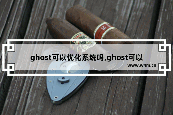 ghost可以优化系统吗,ghost可以用来优化系统吗