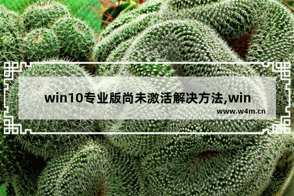 win10专业版尚未激活解决方法,windows10已经激活了但更新提示未激活