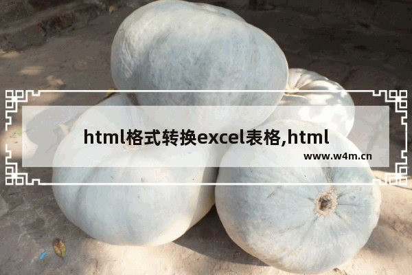 html格式转换excel表格,html文件怎么转换成excel文件