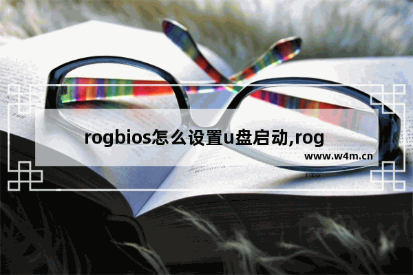 rogbios怎么设置u盘启动,rog bios设置u盘启动