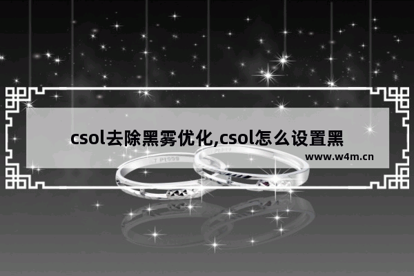 csol去除黑雾优化,csol怎么设置黑雾