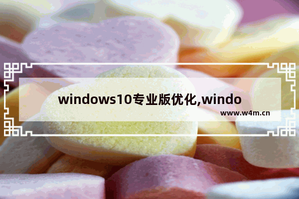 windows10专业版优化,window10专业版优化教程