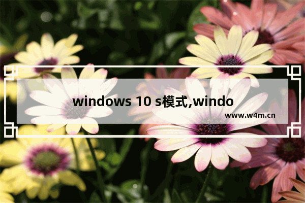 windows 10 s模式,windows 10s是什么意思