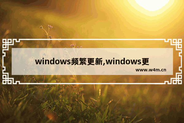 windows频繁更新,windows更新翻车