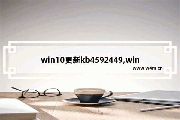 win10更新kb4592449,win10更新kb4584229_1