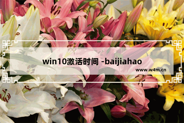 win10激活时间 -baijiahao,win10怎么看激活期限