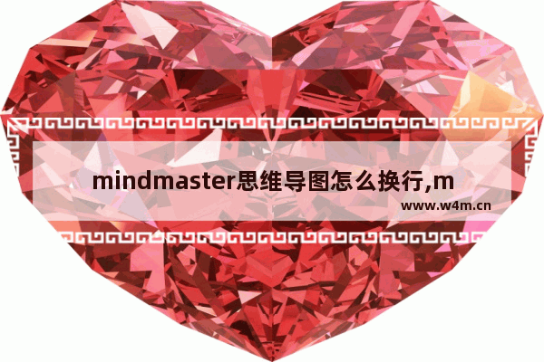 mindmaster思维导图怎么换行,mindmaster思维导图使用方法