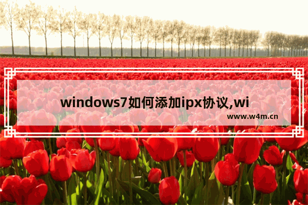 windows7如何添加ipx协议,windows10怎么安装ipx协议