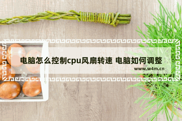 电脑怎么控制cpu风扇转速 电脑如何调整CPU风扇速度