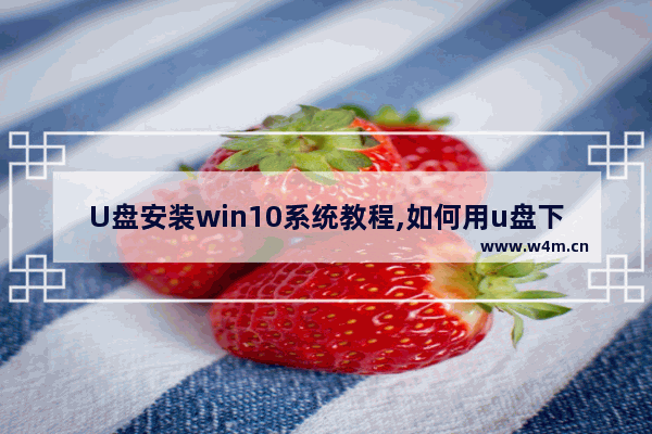 U盘安装win10系统教程,如何用u盘下载系统win10