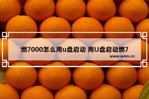 燃7000怎么用u盘启动 用U盘启动燃7000的方法