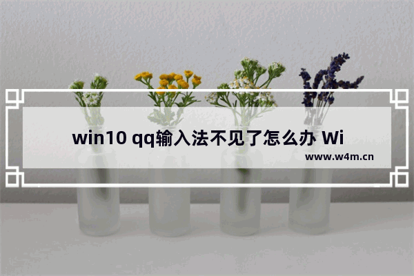 win10 qq输入法不见了怎么办 Win10系统QQ输入法消失解决方法