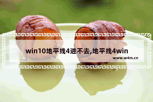 win10地平线4进不去,地平线4win10玩不了