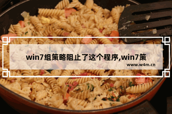 win7组策略阻止了这个程序,win7策略禁止安装软件