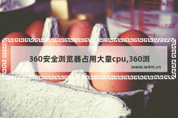 360安全浏览器占用大量cpu,360浏览器cpu高怎么解决