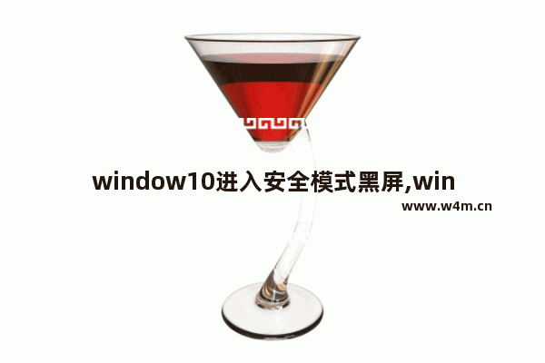 window10进入安全模式黑屏,win10系统黑屏怎么进入安全模式