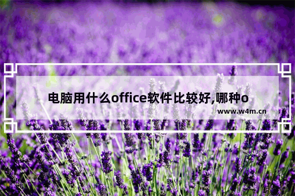 电脑用什么office软件比较好,哪种office软件比较好