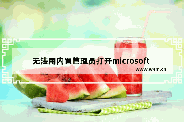 无法用内置管理员打开microsoft edge,内置用户无法打开edge