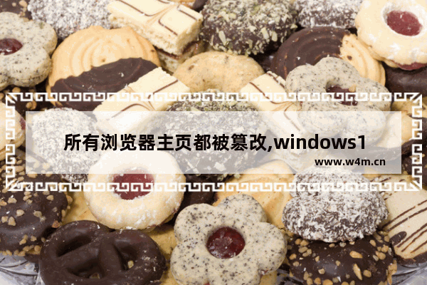 所有浏览器主页都被篡改,windows10浏览器主页被修改