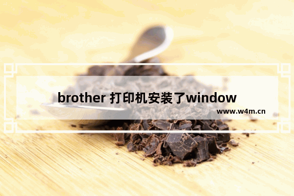 brother 打印机安装了window10后无法打印,兄弟打印机在win10下无法打印