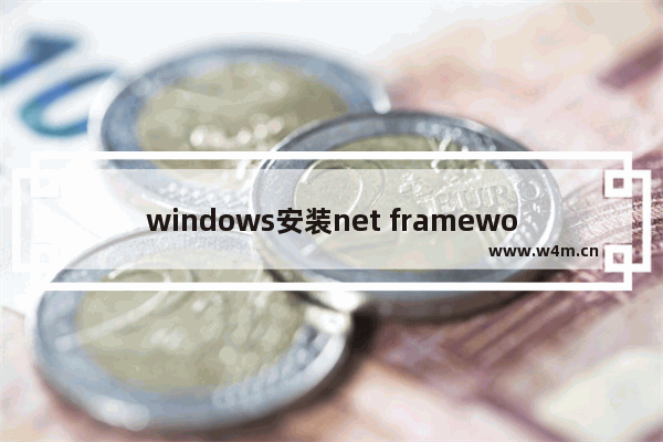 windows安装net framework,win10系统怎么安装net framework3.5