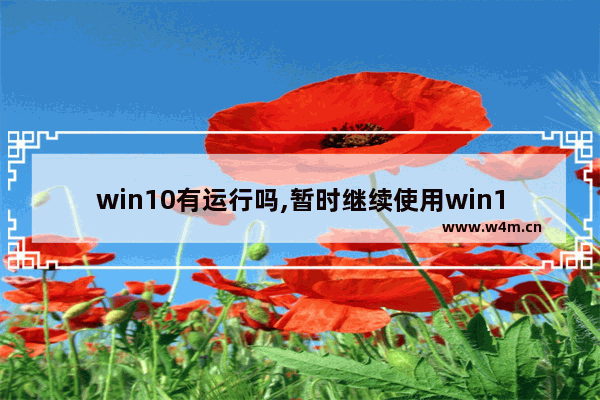 win10有运行吗,暂时继续使用win10