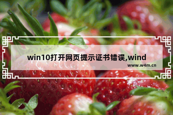 win10打开网页提示证书错误,window10证书错误 阻止导航