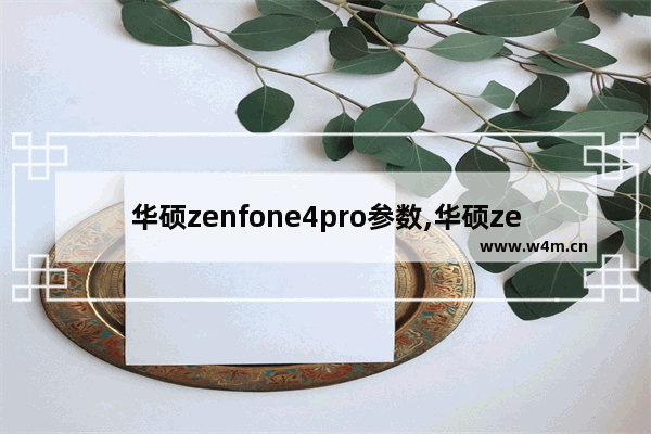 华硕zenfone4pro参数,华硕zenfone4评测