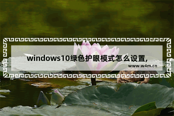 windows10绿色护眼模式怎么设置,win10绿色护眼模式怎么设置