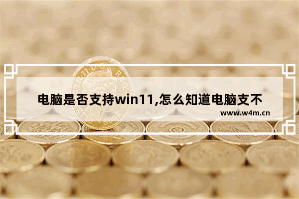 电脑是否支持win11,怎么知道电脑支不支持win11