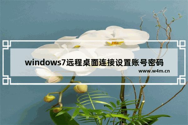 windows7远程桌面连接设置账号密码,win7远程桌面无密码怎么登陆