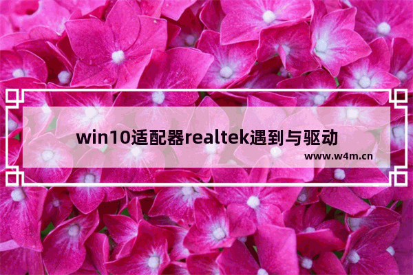 win10适配器realtek遇到与驱动程序,如何安装realtek驱动