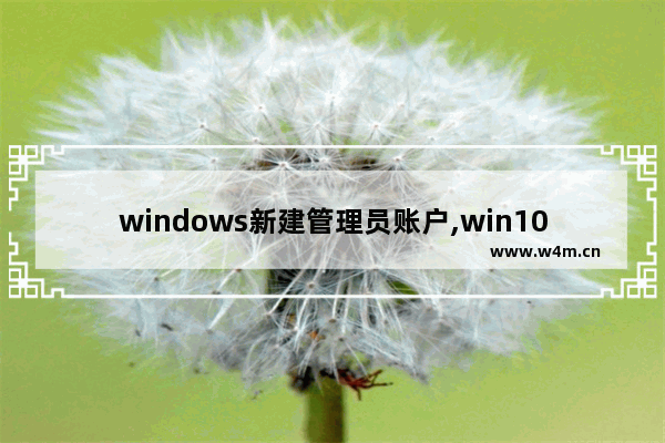 windows新建管理员账户,win10超级管理员账户登录不到原来的账户