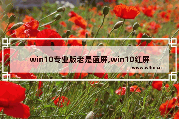 win10专业版老是蓝屏,win10红屏死机