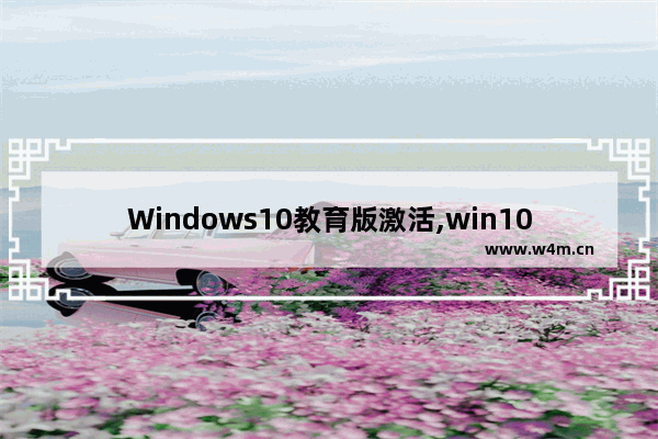 Windows10教育版激活,win10系统教育版激活